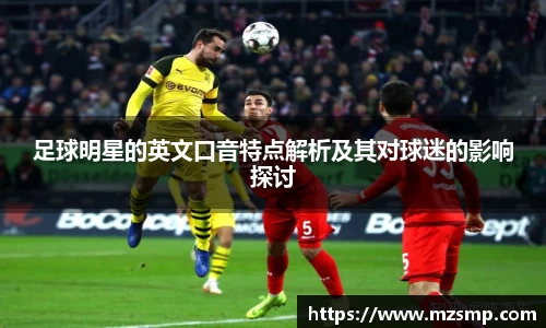 足球明星的英文口音特点解析及其对球迷的影响探讨