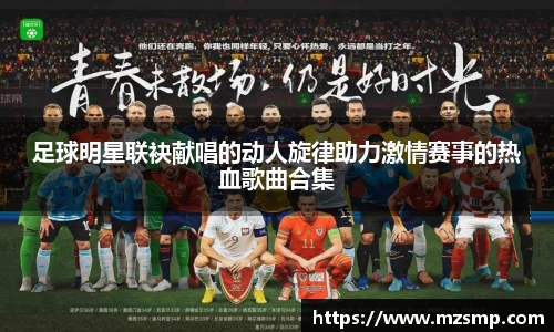 足球明星联袂献唱的动人旋律助力激情赛事的热血歌曲合集